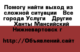 Помогу найти выход из сложной ситуации - Все города Услуги » Другие   . Ханты-Мансийский,Нижневартовск г.